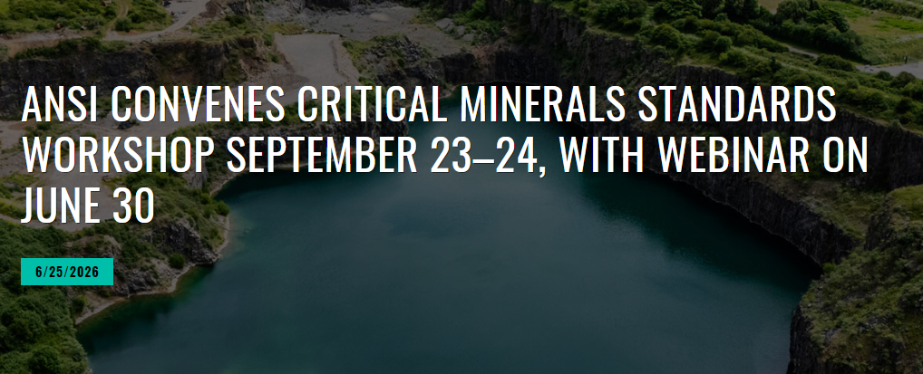 ANSI CONVENES CRITICAL MINERALS STANDARDS WORKSHOP SEPTEMBER 23&ndash;24, WITH WEBINAR ON JUNE 30